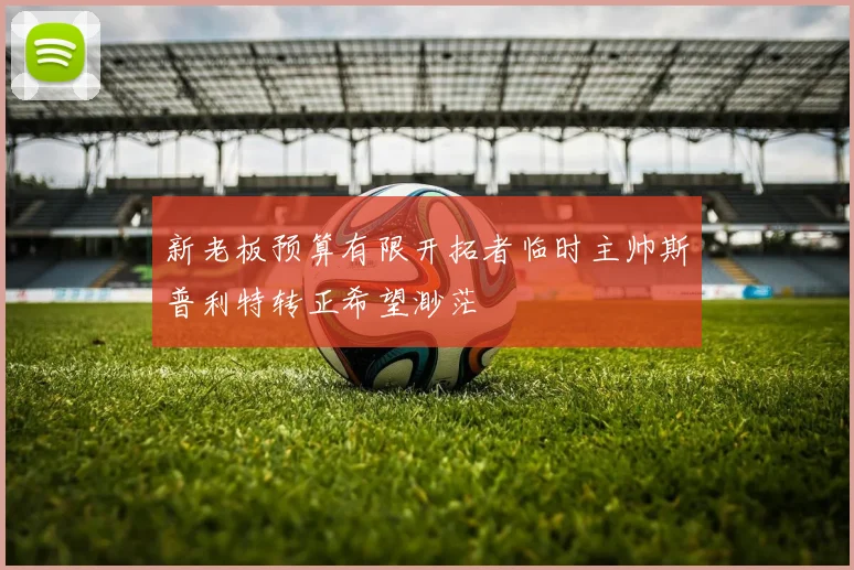 新老板预算有限开拓者临时主帅斯普利特转正希望渺茫