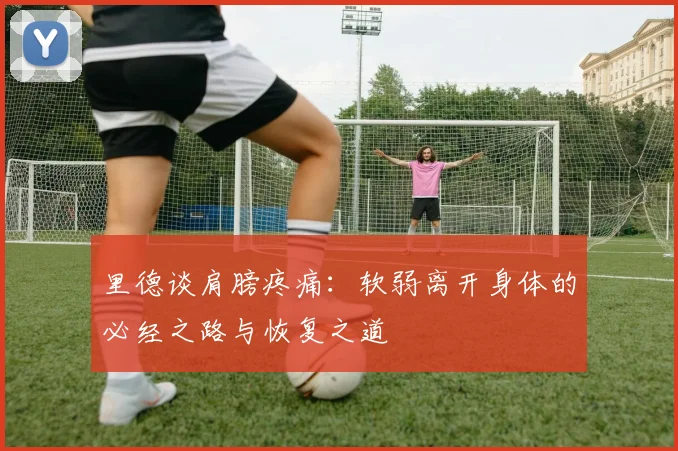 里德谈肩膀疼痛：软弱离开身体的必经之路与恢复之道