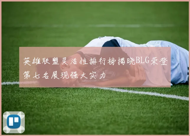 英雄联盟灵活性排行榜揭晓BLG荣登第七名展现强大实力