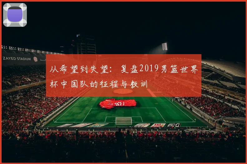 从希望到失望：复盘2019男篮世界杯中国队的征程与教训