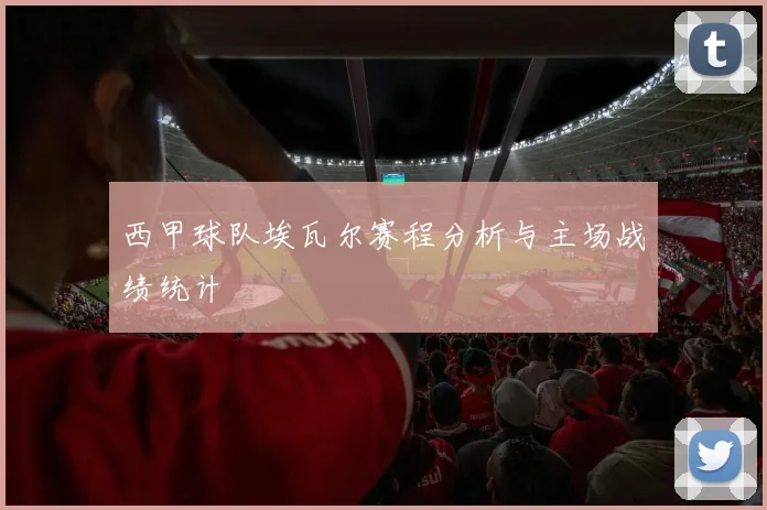 西甲球队埃瓦尔赛程分析与主场战绩统计