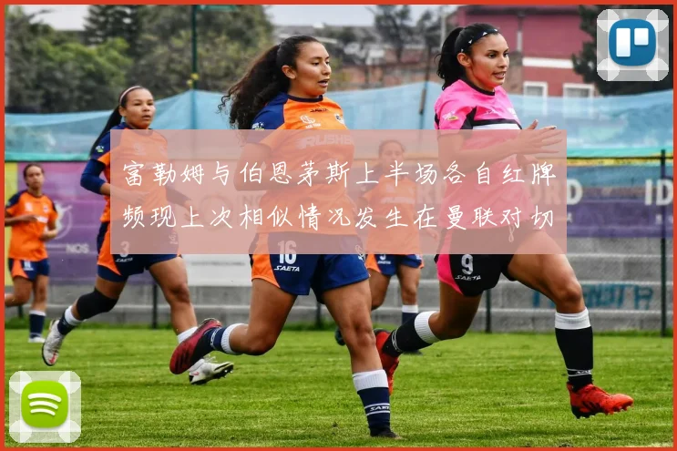 富勒姆与伯恩茅斯上半场各自红牌频现上次相似情况发生在曼联对切尔西